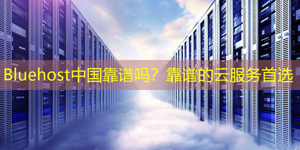 Bluehost中国靠谱吗？靠谱的云服务首选