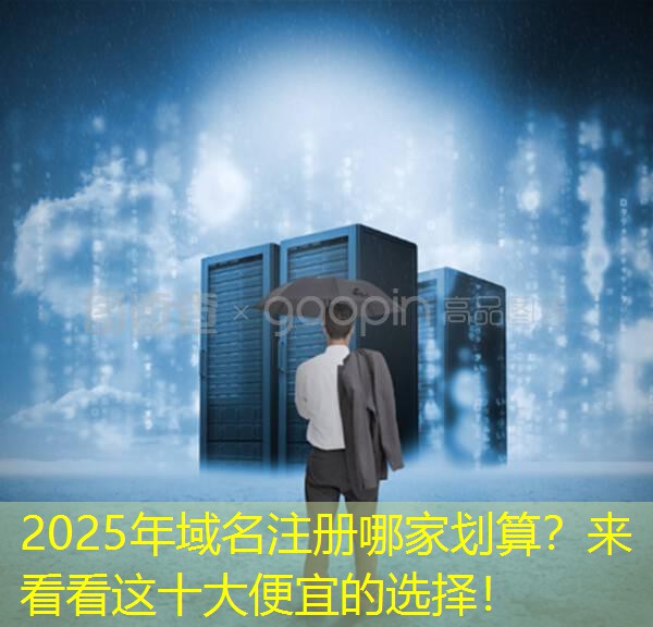 2025年域名注册哪家划算？来看看这十大便宜的选择！
