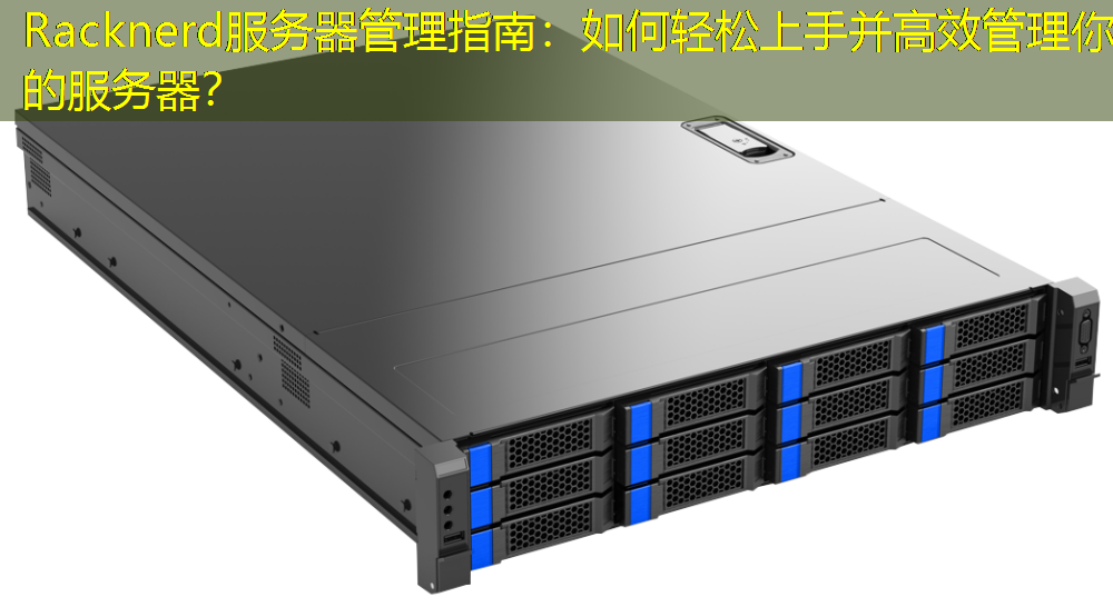 Racknerd服务器管理指南：如何轻松上手并高效管理你的服务器？