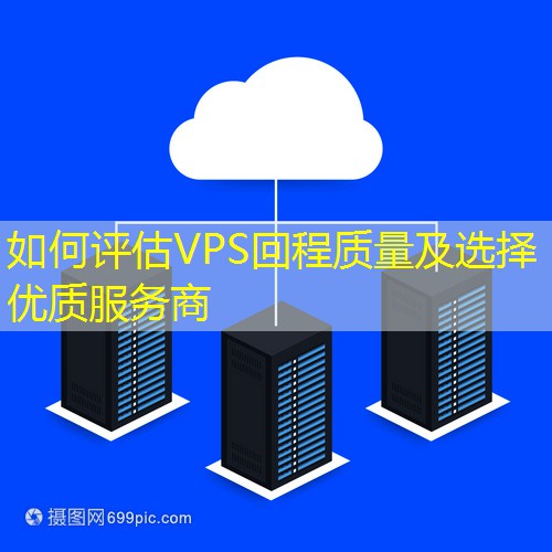 如何评估VPS回程质量及选择优质服务商