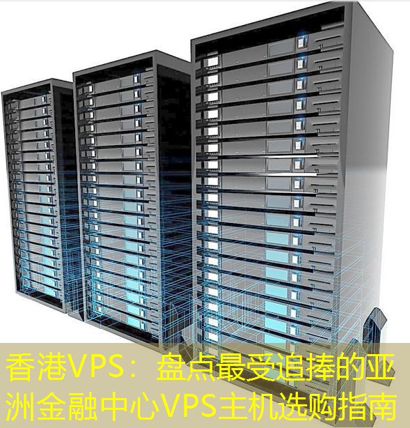 香港VPS：盘点最受追捧的亚洲金融中心VPS主机选购指南