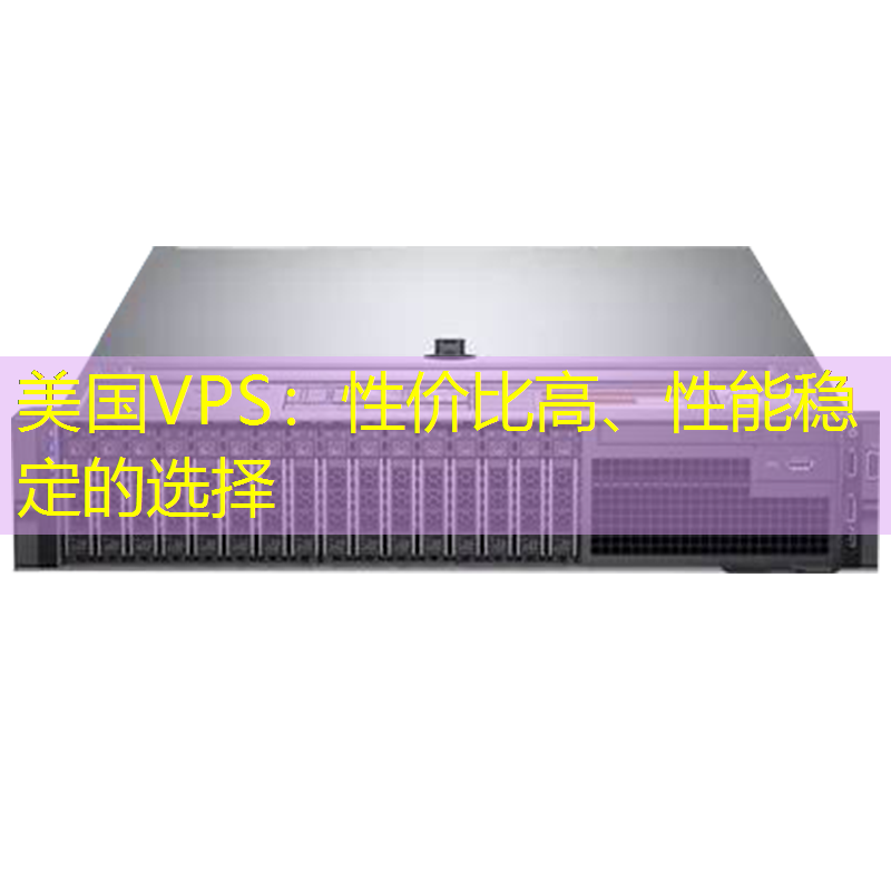 美国VPS：性价比高、性能稳定的选择