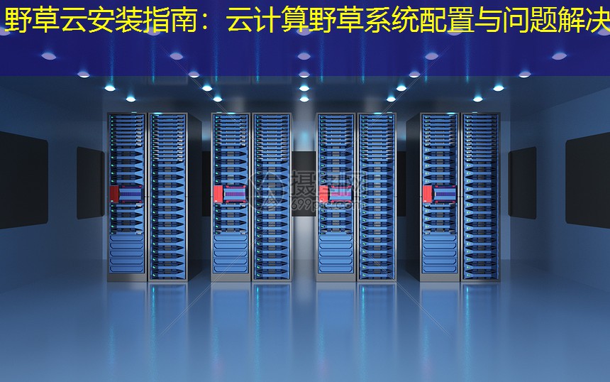 野草云安装指南：云计算野草系统配置与问题解决