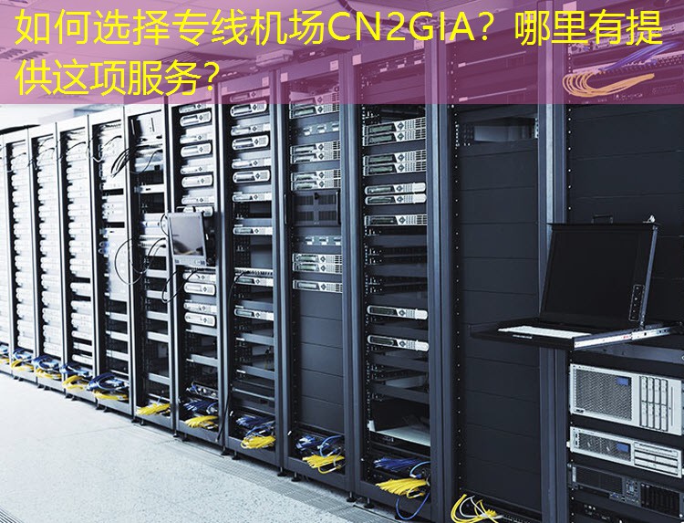 如何选择专线机场CN2GIA？哪里有提供这项服务？