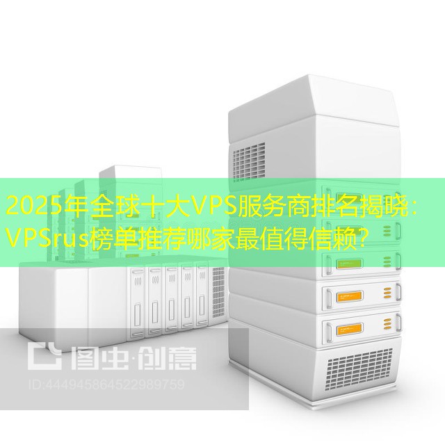 2025年全球十大VPS服务商排名揭晓：VPSrus榜单推荐哪家最值得信赖？