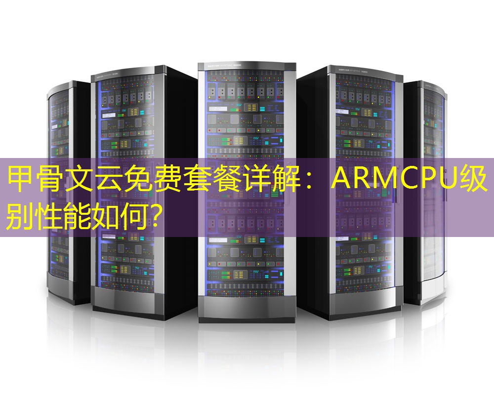 甲骨文云免费套餐详解：ARMCPU级别性能如何？