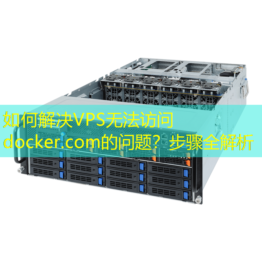 如何解决VPS无法访问docker.com的问题？步骤全解析