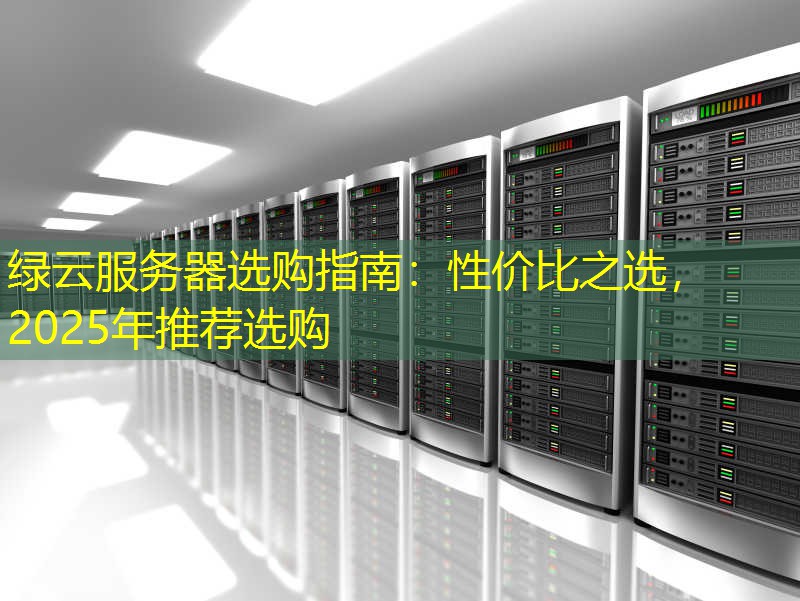 绿云服务器选购指南：性价比之选，2025年推荐选购