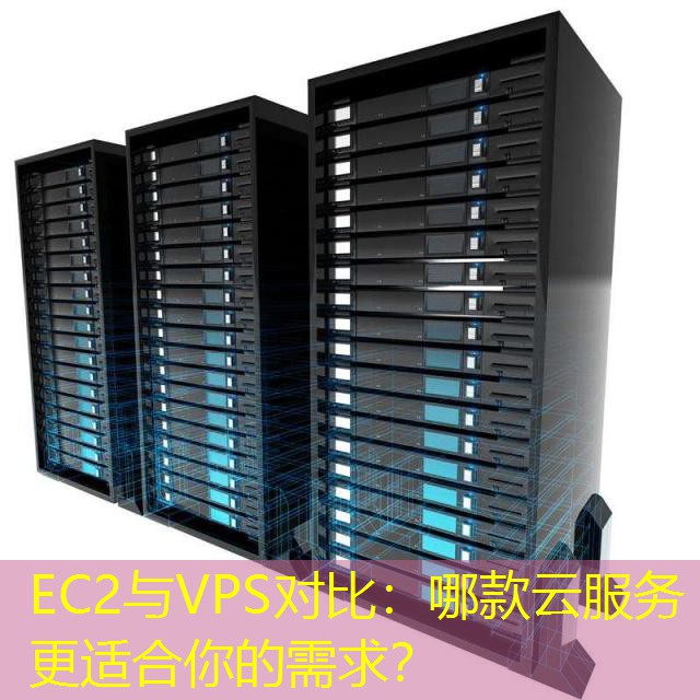 EC2与VPS对比：哪款云服务更适合你的需求？