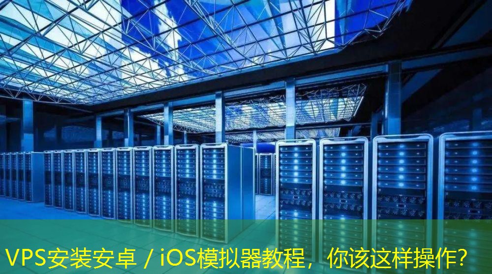 VPS安装安卓／iOS模拟器教程，你该这样操作？