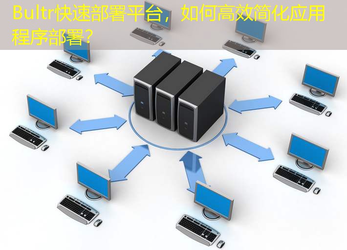 Bultr快速部署平台，如何高效简化应用程序部署？