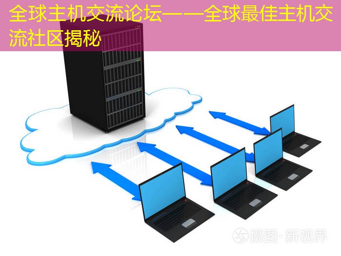 全球主机交流论坛——全球最佳主机交流社区揭秘
