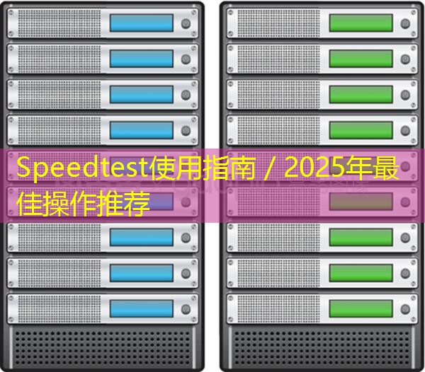 Speedtest使用指南／2025年最佳操作推荐