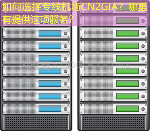 如何选择专线机场CN2GIA？哪里有提供这项服务？