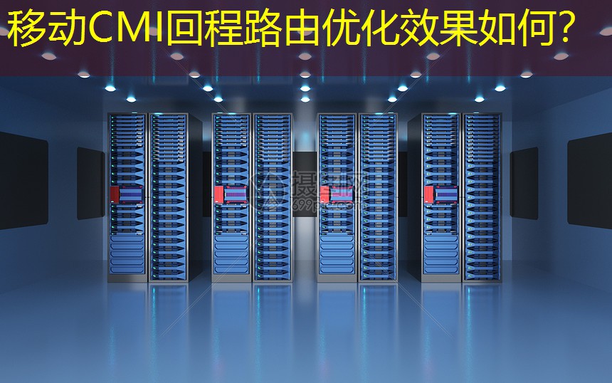 移动CMI回程路由优化效果如何？