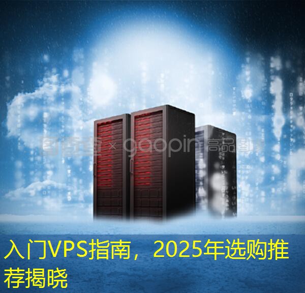 入门VPS指南，2025年选购推荐揭晓