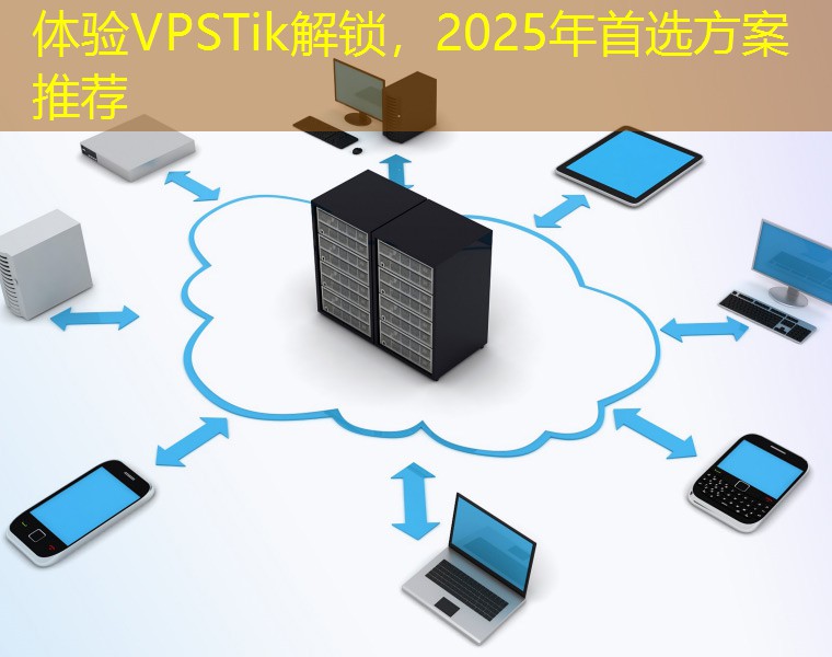体验VPSTik解锁，2025年首选方案推荐