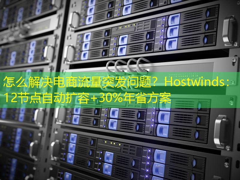 怎么解决电商流量突发问题？Hostwinds：12节点自动扩容+30%年省方案
