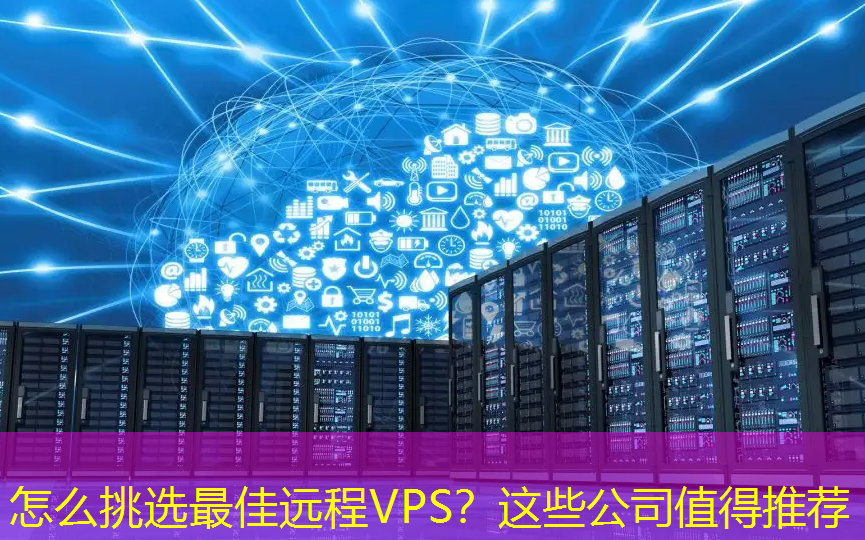 怎么挑选最佳远程VPS？这些公司值得推荐