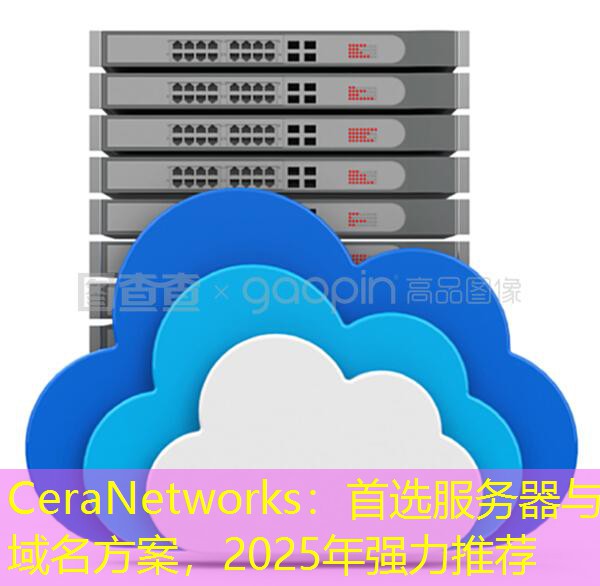 CeraNetworks：首选服务器与域名方案，2025年强力推荐