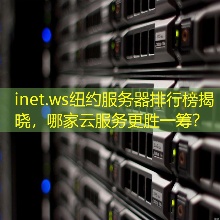 inet.ws纽约服务器排行榜揭晓，哪家云服务更胜一筹？