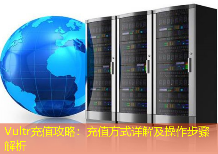 Vultr充值攻略：充值方式详解及操作步骤解析