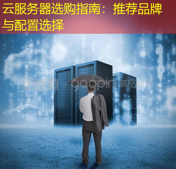云服务器选购指南：推荐品牌与配置选择