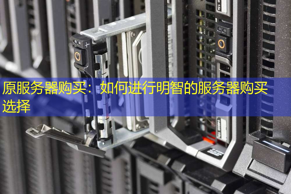 原服务器购买：如何进行明智的服务器购买选择