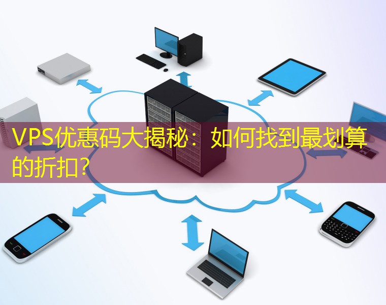 VPS优惠码大揭秘：如何找到最划算的折扣？