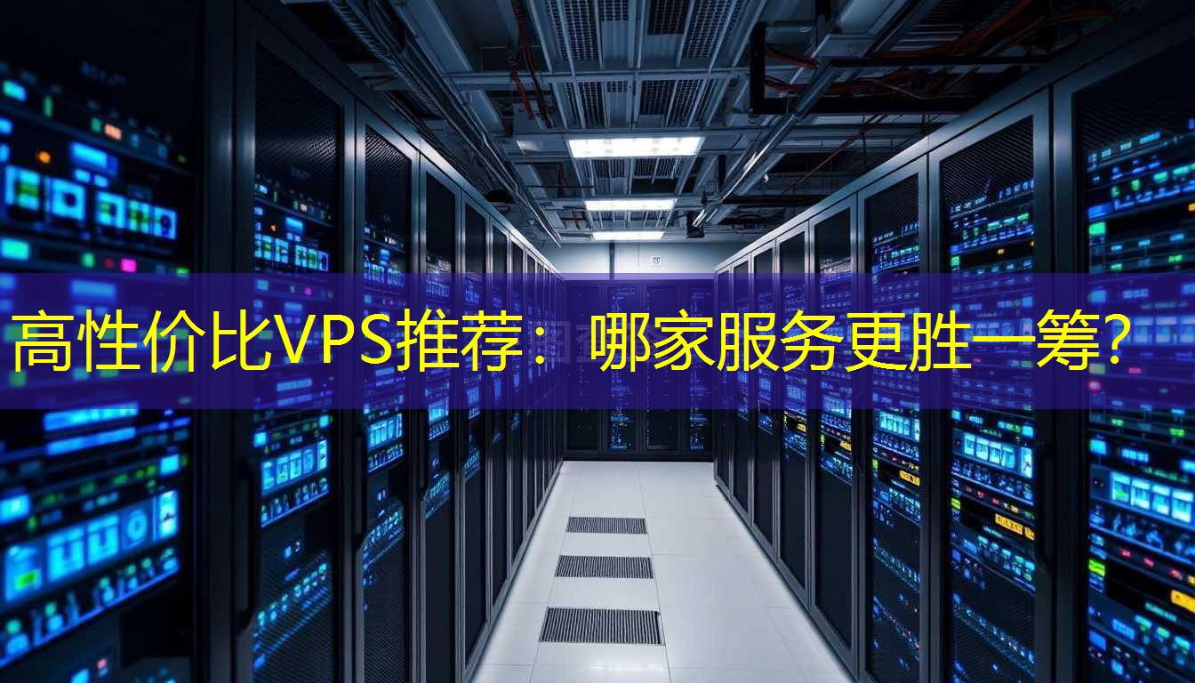 高性价比VPS推荐：哪家服务更胜一筹？