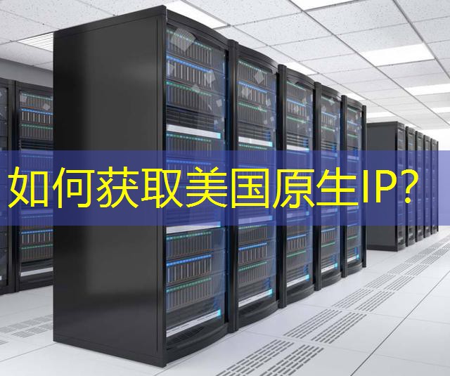 如何获取美国原生IP？