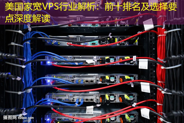 美国家宽VPS行业解析：前十排名及选择要点深度解读