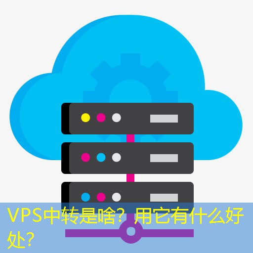 VPS中转是啥？用它有什么好处？