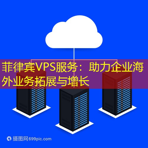 菲律宾VPS服务：助力企业海外业务拓展与增长