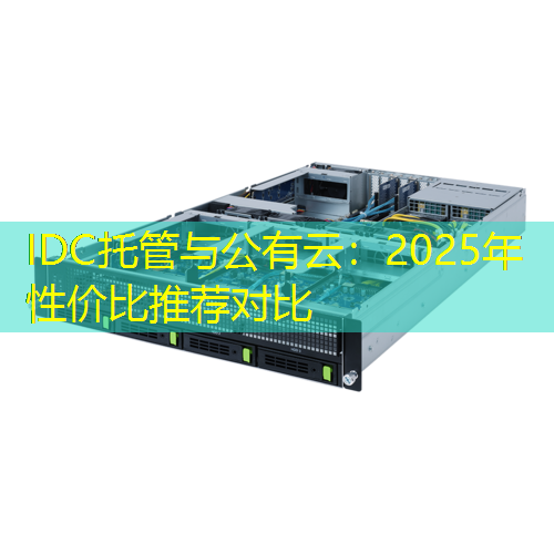 IDC托管与公有云：2025年性价比推荐对比