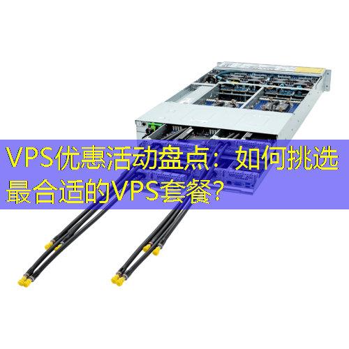 VPS优惠活动盘点：如何挑选最合适的VPS套餐？