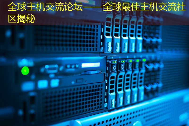 全球主机交流论坛——全球最佳主机交流社区揭秘