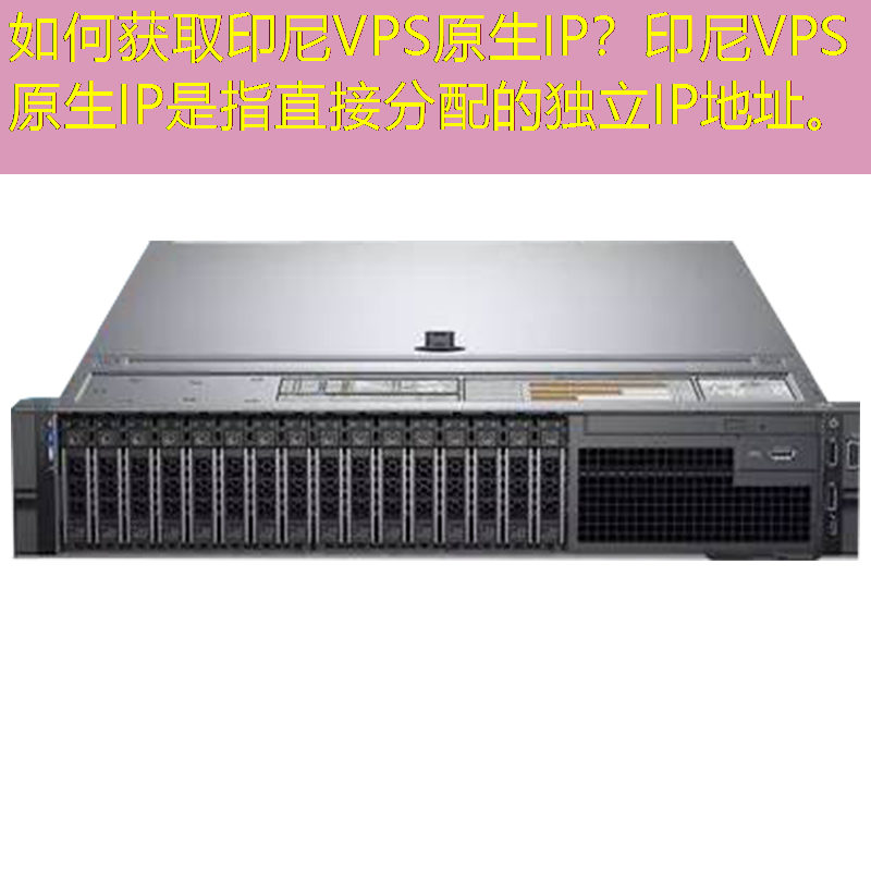 如何获取印尼VPS原生IP？印尼VPS原生IP是指直接分配的独立IP地址。