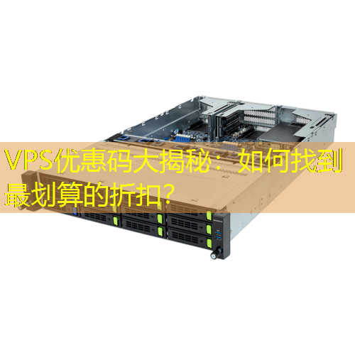 VPS优惠码大揭秘：如何找到最划算的折扣？