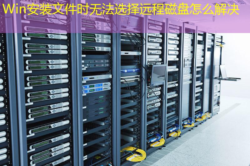 Win安装文件时无法选择远程磁盘怎么解决