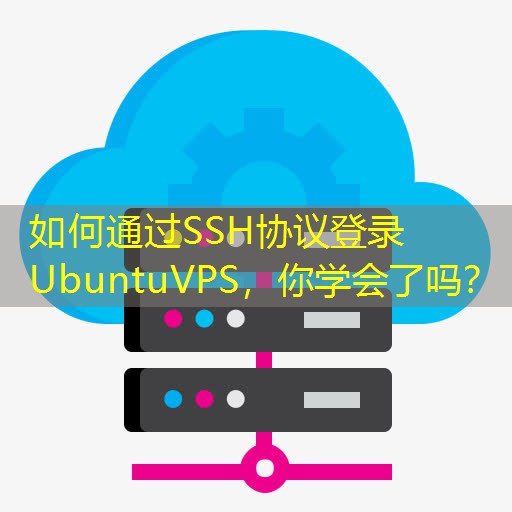 如何通过SSH协议登录UbuntuVPS，你学会了吗？