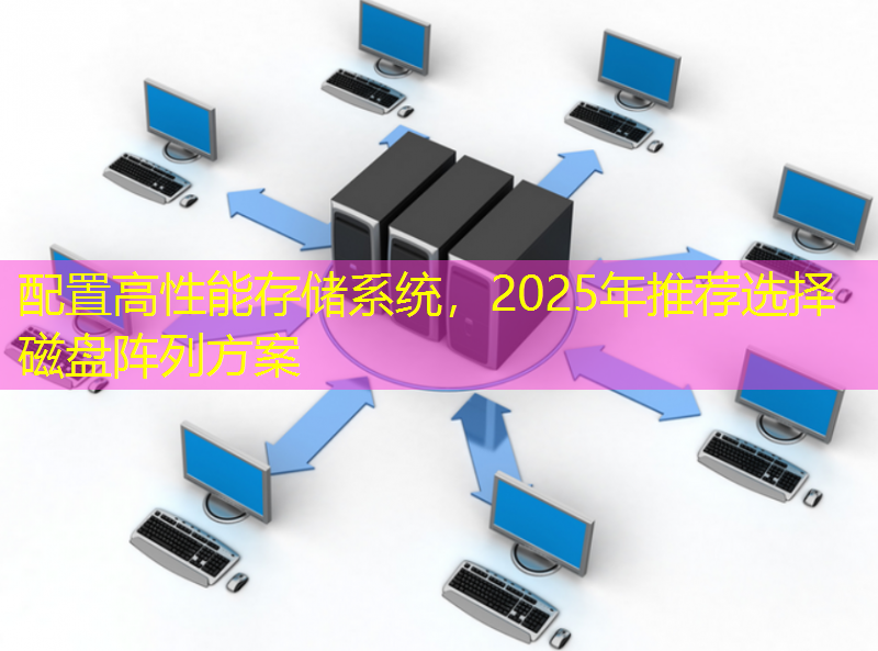 配置高性能存储系统，2025年推荐选择磁盘阵列方案